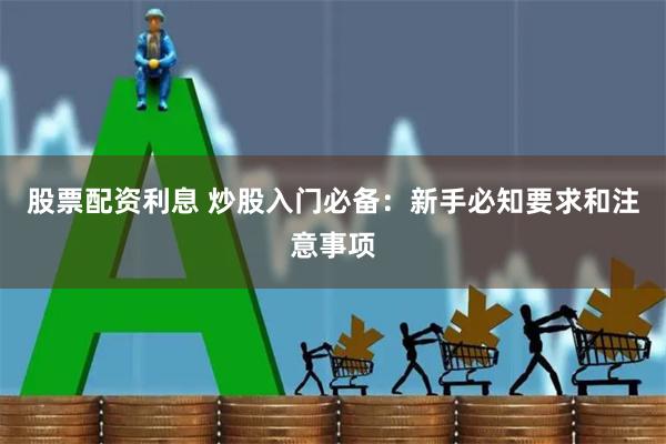 股票配资利息 炒股入门必备：新手必知要求和注意事项