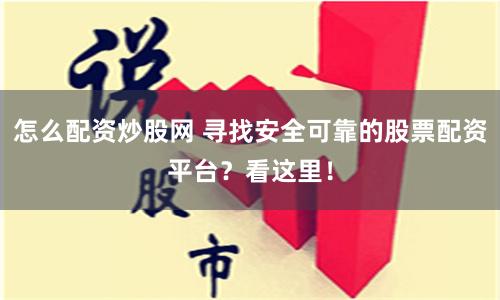 怎么配资炒股网 寻找安全可靠的股票配资平台？看这里！
