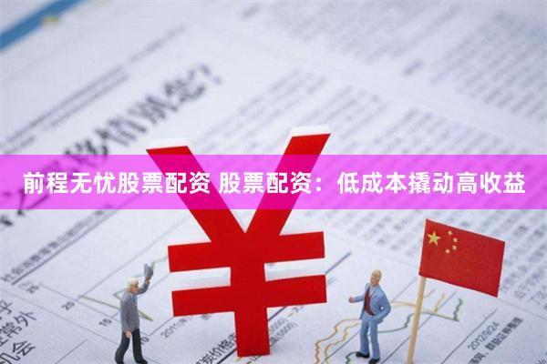 前程无忧股票配资 股票配资：低成本撬动高收益