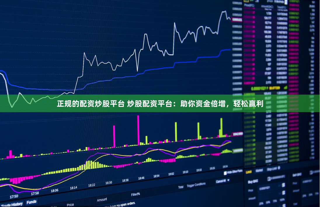 正规的配资炒股平台 炒股配资平台：助你资金倍增，轻松赢利