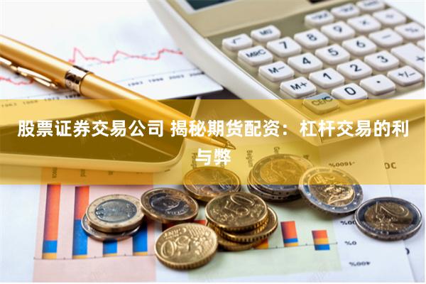 股票证券交易公司 揭秘期货配资：杠杆交易的利与弊