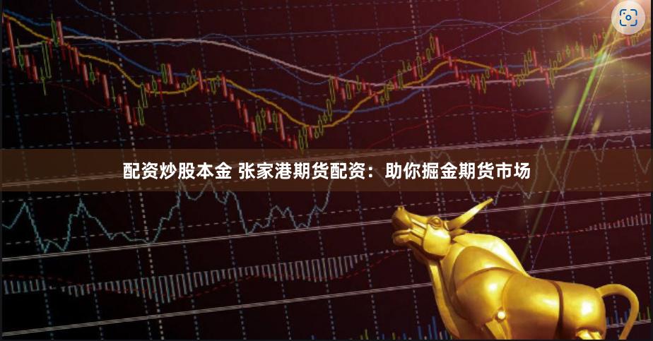 配资炒股本金 张家港期货配资：助你掘金期货市场