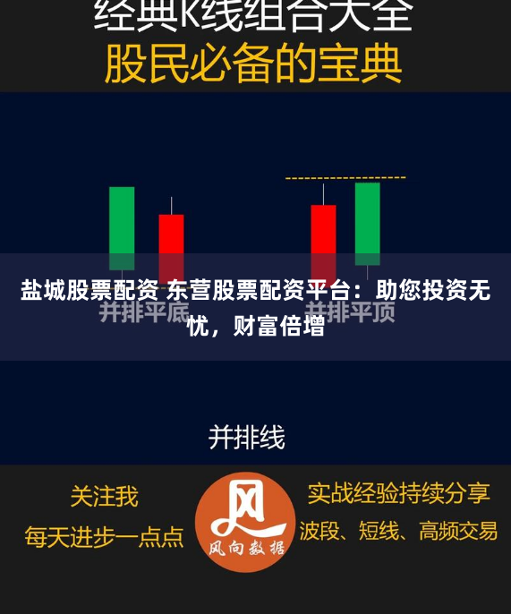 盐城股票配资 东营股票配资平台：助您投资无忧，财富倍增
