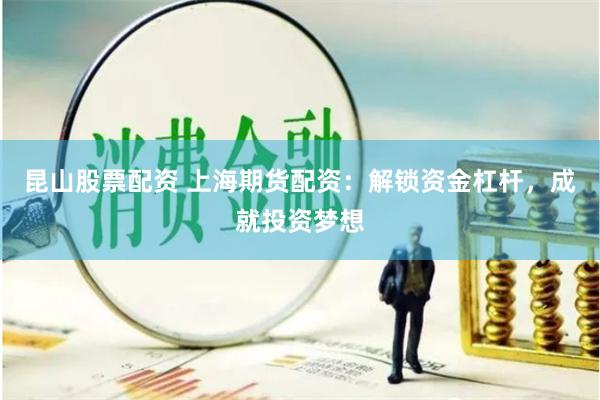 昆山股票配资 上海期货配资：解锁资金杠杆，成就投资梦想