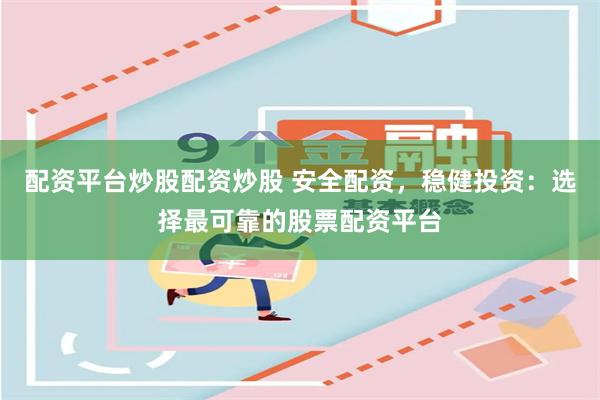 配资平台炒股配资炒股 安全配资，稳健投资：选择最可靠的股票配资平台