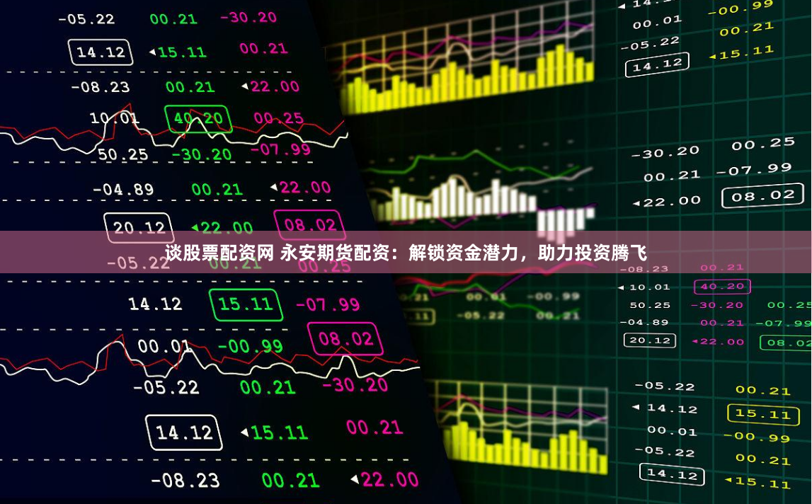 谈股票配资网 永安期货配资：解锁资金潜力，助力投资腾飞