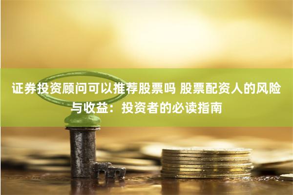 证券投资顾问可以推荐股票吗 股票配资人的风险与收益:投资者的必读指南