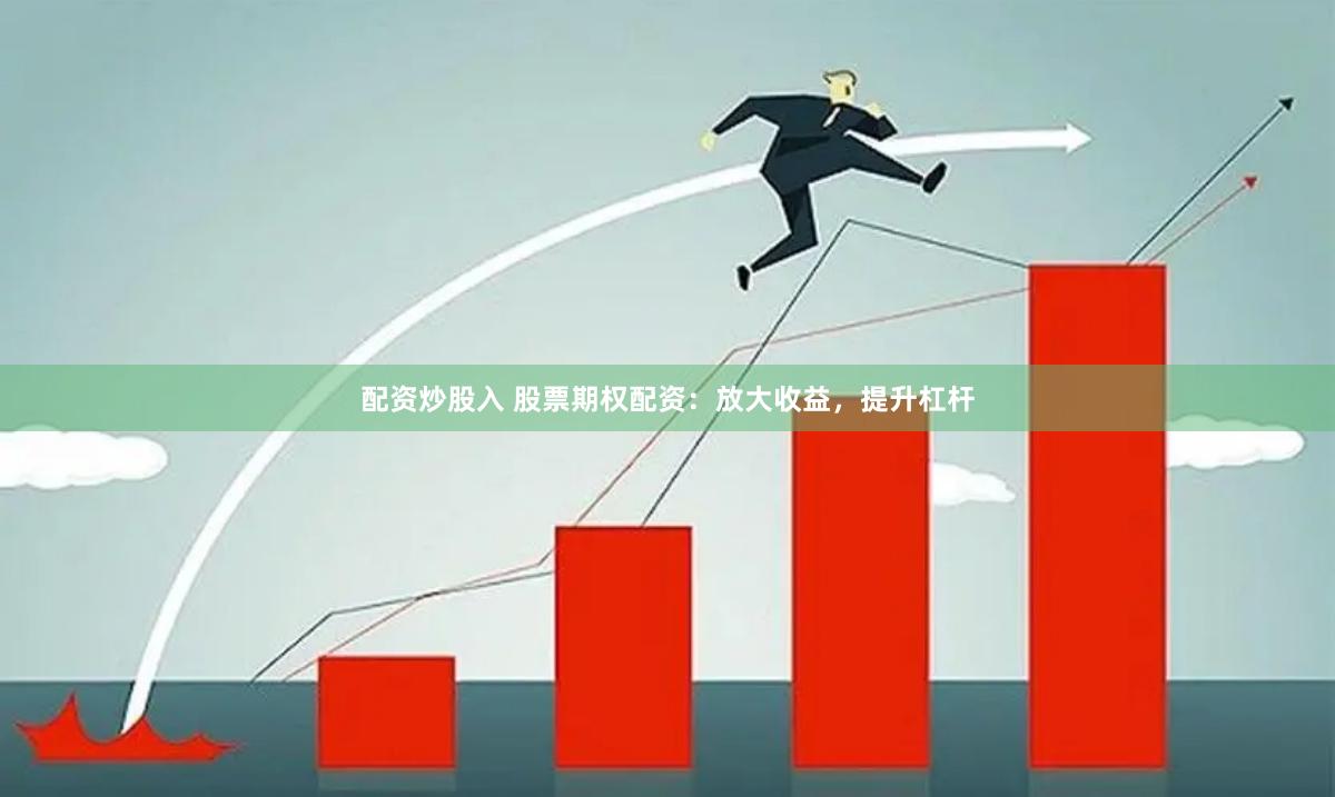 配资炒股入 股票期权配资：放大收益，提升杠杆