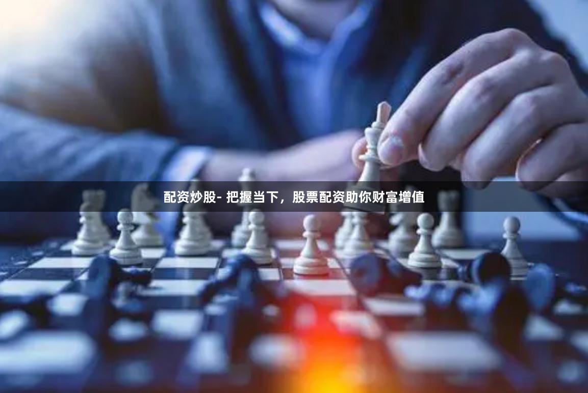 配资炒股- 把握当下，股票配资助你财富增值