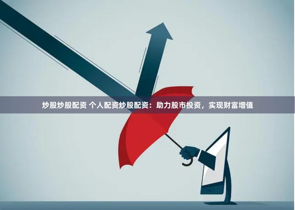 炒股炒股配资 个人配资炒股配资：助力股市投资，实现财富增值
