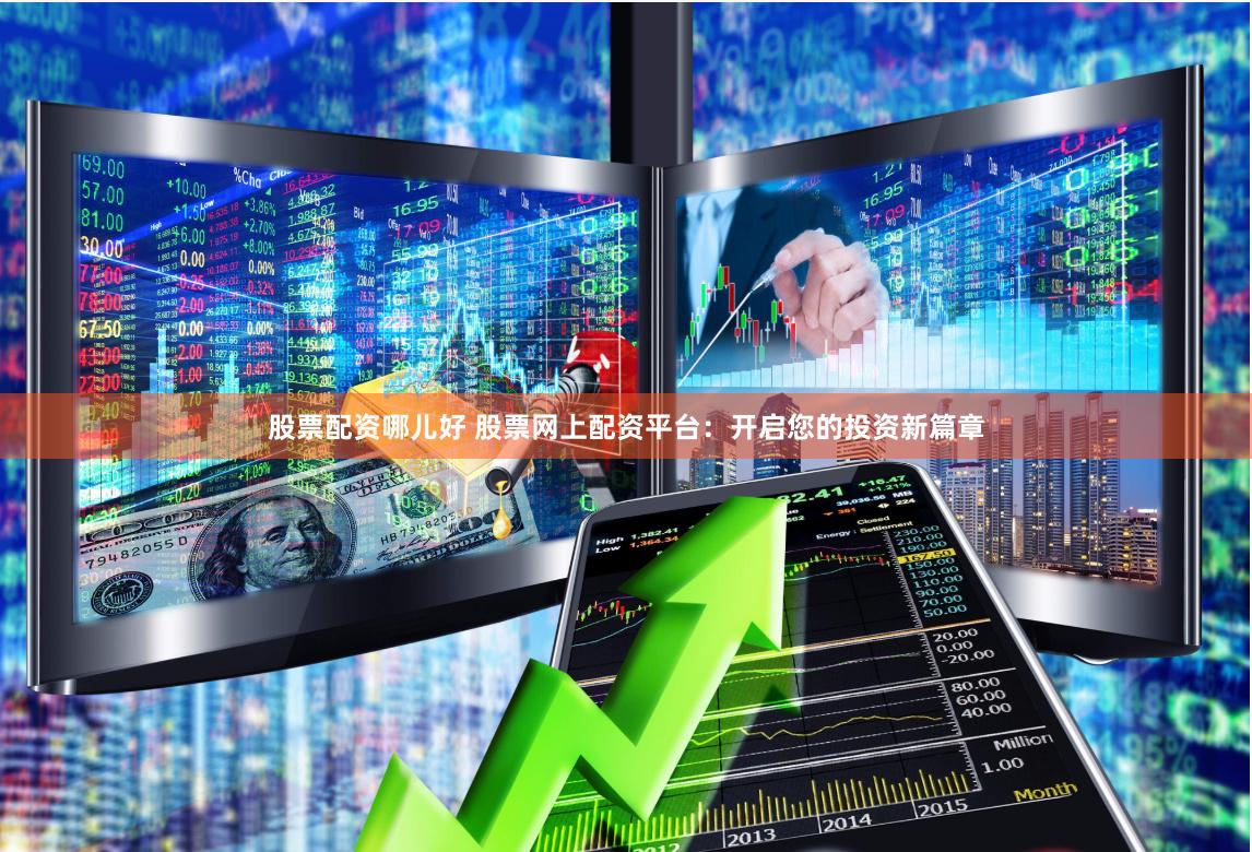 股票配资哪儿好 股票网上配资平台：开启您的投资新篇章